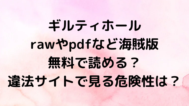 ギルティホールrawやpdfなど海賊版で無料で読める？違法サイトで見る危険性は？