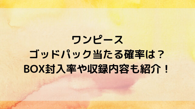 ワンピースコミパラ10枚のゴッドパック当たる確率は？BOX封入率や収録内容も紹介！