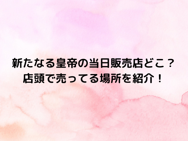 新たなる皇帝の当日販売店どこ？店頭で売ってる場所を紹介！