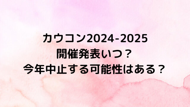 カウコン2024-2025開催発表いつ？今年中止する可能性はある？