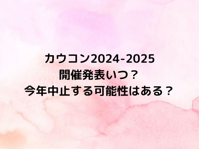 カウコン2024-2025開催発表いつ？今年中止する可能性はある？