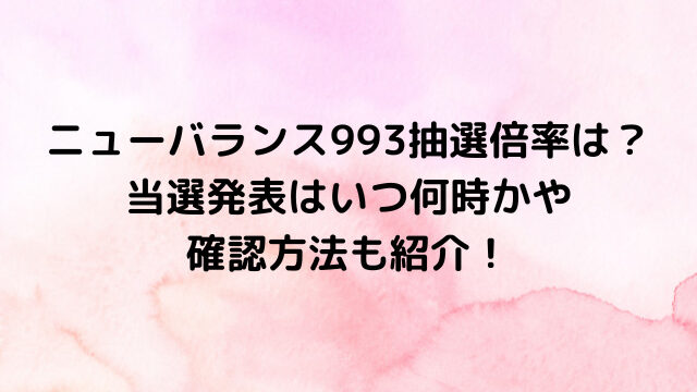 ニューバランス993抽選倍率は？当選発表はいつ何時かや確認方法も紹介！