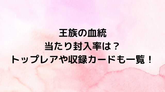 ワンピースカード王族の血統の当たり封入率は？トップレアや収録カードも一覧！