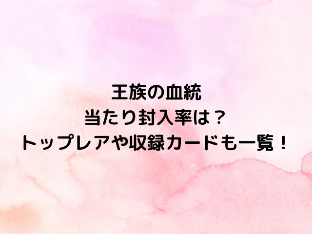 ワンピースカード王族の血統の当たり封入率は？トップレアや収録カードも一覧！