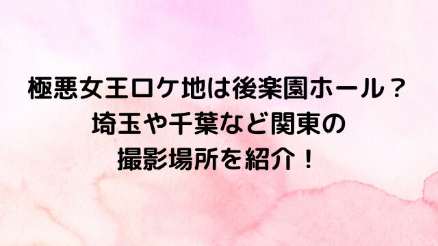 極悪女王ロケ地は後楽園ホール？埼玉や千葉など関東の撮影場所を紹介！