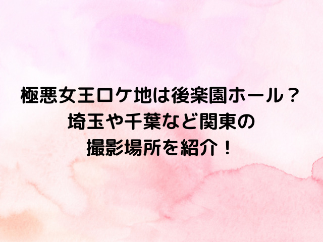 極悪女王ロケ地は後楽園ホール？埼玉や千葉など関東の撮影場所を紹介！