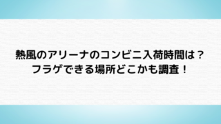 熱風のアリーナのコンビニ入荷時間は？フラゲできる場所どこかも調査！
