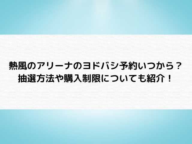 熱風のアリーナのヨドバシ予約いつからいつまで？抽選方法や購入制限についても紹介！
