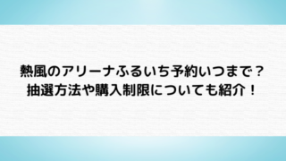 熱風のアリーナふるいち予約いつからいつまで？抽選方法や購入制限についても紹介！