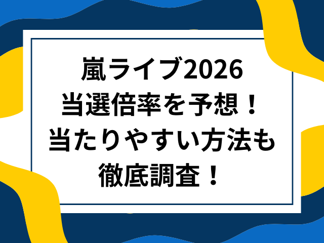 嵐ライブ2026当選倍率を予想！当たりやすい方法も徹底調査！